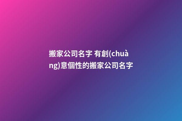 搬家公司名字 有創(chuàng)意個性的搬家公司名字-第1張-公司起名-玄機(jī)派